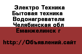 Электро-Техника Бытовая техника - Водонагреватели. Челябинская обл.,Еманжелинск г.